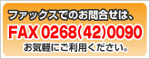 ファックスでのお問合せは、FAX 0268（42）0090・お気軽にご利用ください。